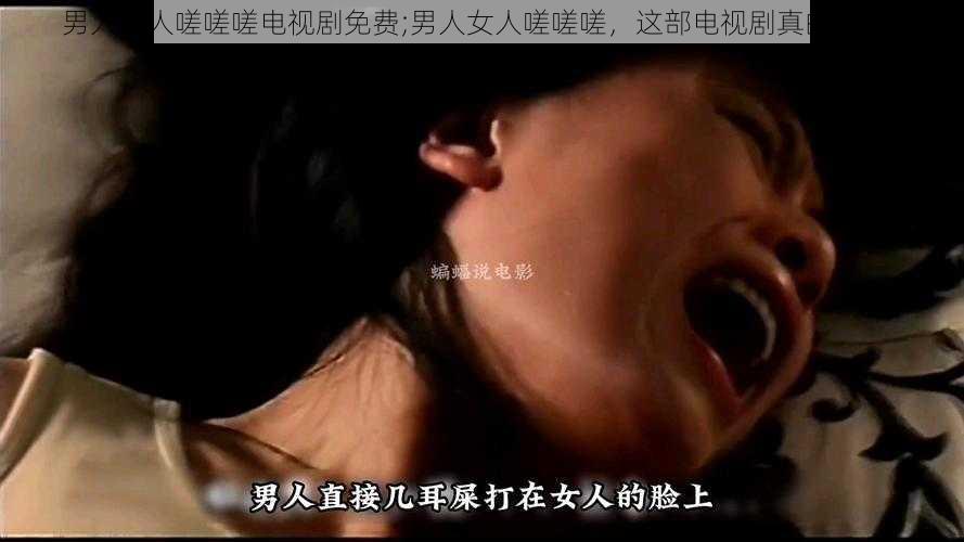 男人女人嗟嗟嗟电视剧免费;男人女人嗟嗟嗟，这部电视剧真的免费？