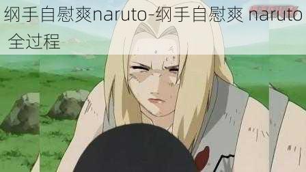 纲手自慰爽naruto-纲手自慰爽 naruto 全过程