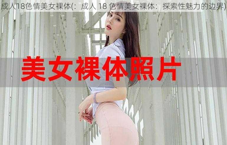 成人18色情美女裸体(：成人 18 色情美女裸体：探索性魅力的边界)