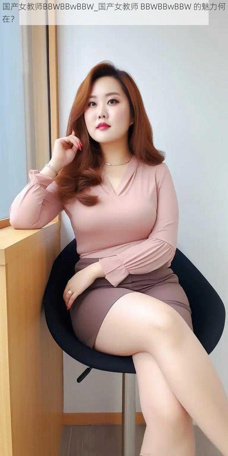 国产女教师BBWBBwBBW_国产女教师 BBWBBwBBW 的魅力何在？