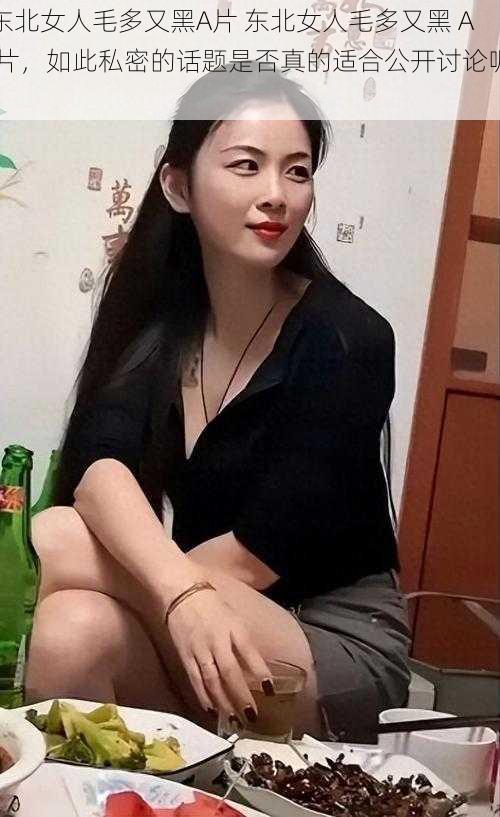 东北女人毛多又黑A片 东北女人毛多又黑 A 片，如此私密的话题是否真的适合公开讨论呢？