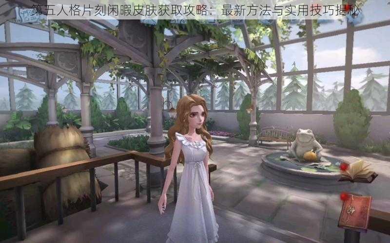 第五人格片刻闲暇皮肤获取攻略：最新方法与实用技巧揭秘