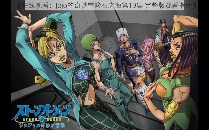 《在线观看：Jojo的奇妙冒险石之海第19集 完整版观看指南》