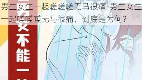 男生女生一起嗟嗟嗟无马很痛-男生女生一起嗟嗟嗟无马很痛，到底是为何？