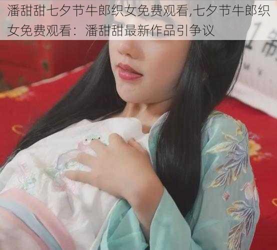 潘甜甜七夕节牛郎织女免费观看,七夕节牛郎织女免费观看：潘甜甜最新作品引争议