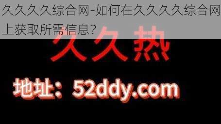 久久久久综合网-如何在久久久久综合网上获取所需信息？