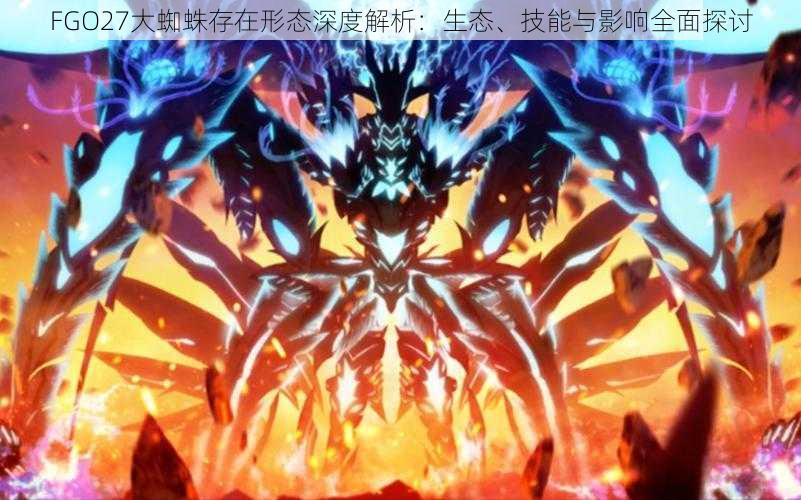 FGO27大蜘蛛存在形态深度解析：生态、技能与影响全面探讨