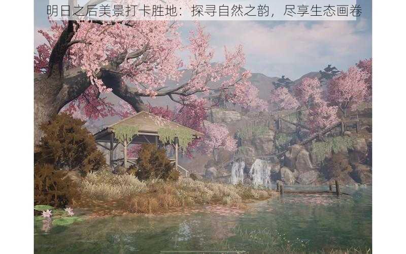 明日之后美景打卡胜地：探寻自然之韵，尽享生态画卷