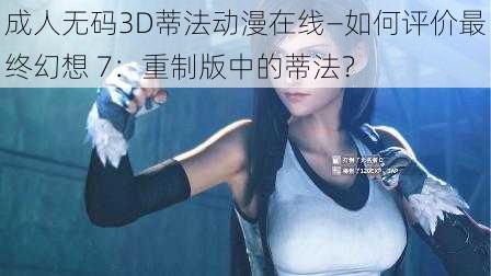 成人无码3D蒂法动漫在线—如何评价最终幻想 7：重制版中的蒂法？