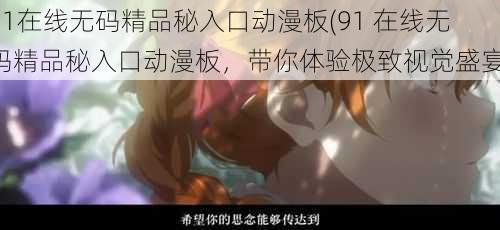 91在线无码精品秘入口动漫板(91 在线无码精品秘入口动漫板，带你体验极致视觉盛宴)