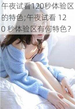 午夜试看120秒体验区的特色;午夜试看 120 秒体验区有何特色？