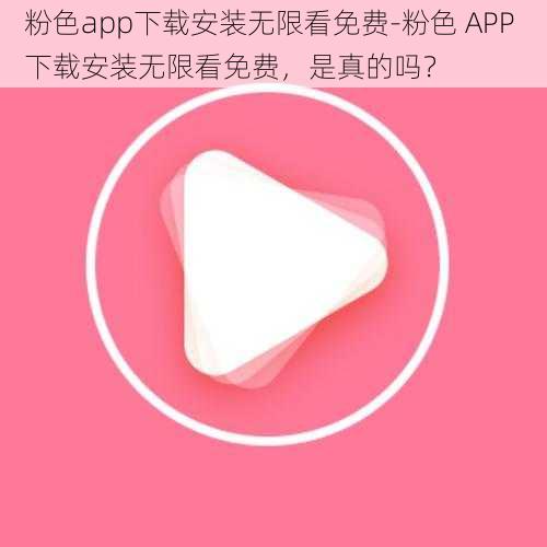 粉色app下载安装无限看免费-粉色 APP 下载安装无限看免费，是真的吗？