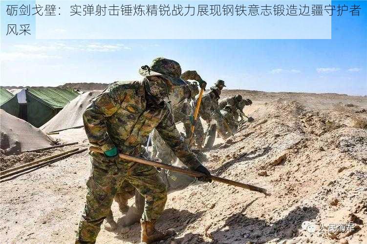 砺剑戈壁：实弹射击锤炼精锐战力展现钢铁意志锻造边疆守护者风采