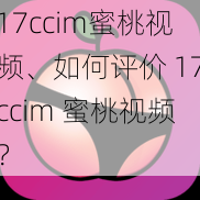 17ccim蜜桃视频、如何评价 17ccim 蜜桃视频？