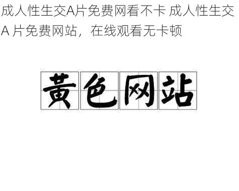 成人性生交A片免费网看不卡 成人性生交 A 片免费网站，在线观看无卡顿