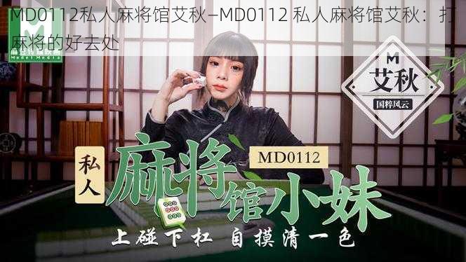 MD0112私人麻将馆艾秋—MD0112 私人麻将馆艾秋：打麻将的好去处