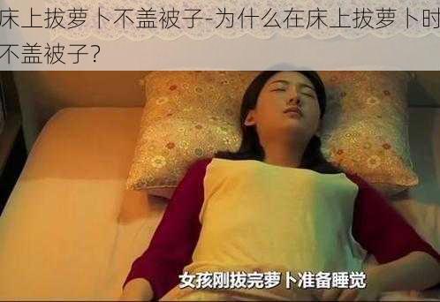 床上拔萝卜不盖被子-为什么在床上拔萝卜时不盖被子？