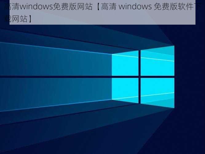 高清windows免费版网站【高清 windows 免费版软件下载网站】