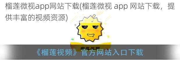 榴莲微视app网站下载(榴莲微视 app 网站下载，提供丰富的视频资源)