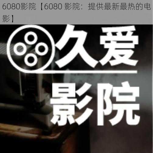 6080影院【6080 影院：提供最新最热的电影】