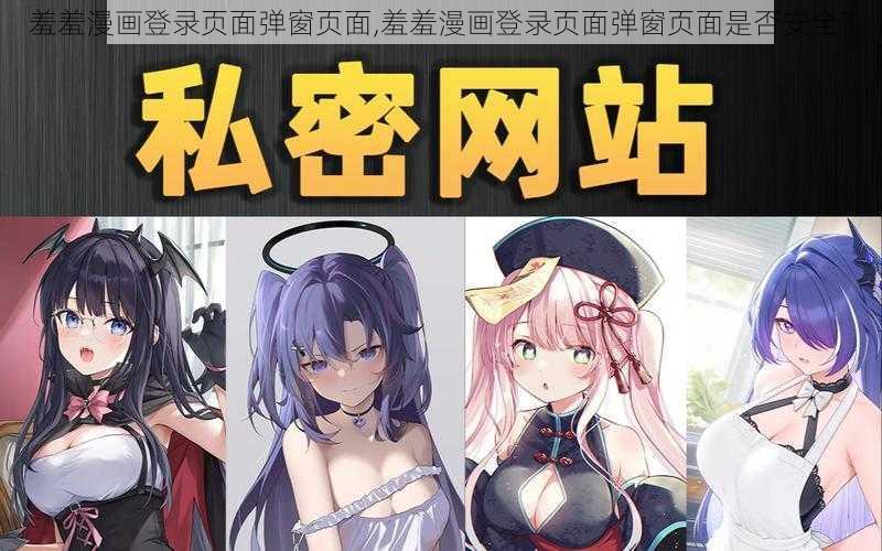 羞羞漫画登录页面弹窗页面,羞羞漫画登录页面弹窗页面是否安全？