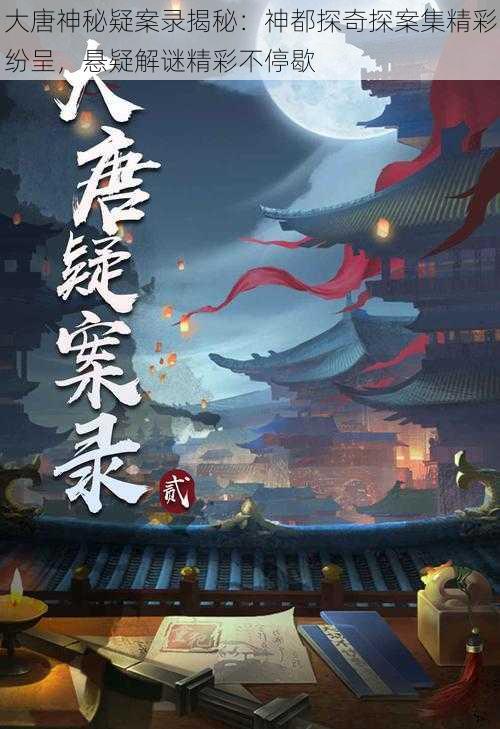 大唐神秘疑案录揭秘：神都探奇探案集精彩纷呈，悬疑解谜精彩不停歇