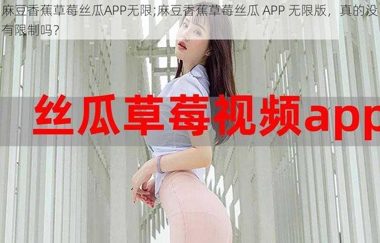 麻豆香蕉草莓丝瓜APP无限;麻豆香蕉草莓丝瓜 APP 无限版，真的没有限制吗？