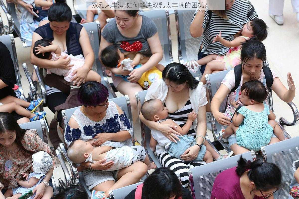 双乳太丰满;如何解决双乳太丰满的困扰？