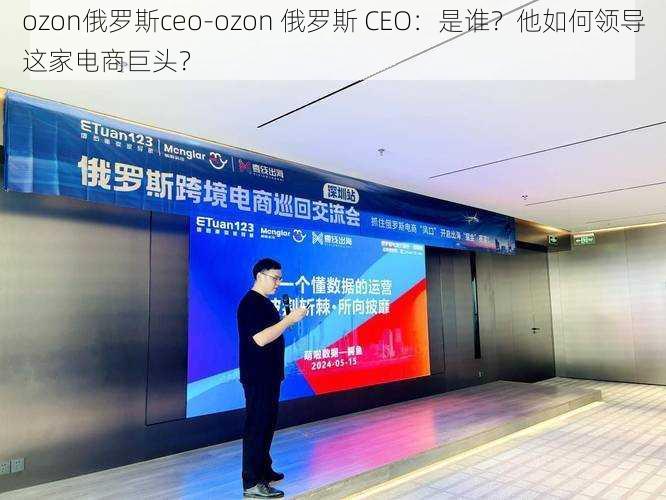 ozon俄罗斯ceo-ozon 俄罗斯 CEO：是谁？他如何领导这家电商巨头？