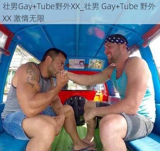 壮男Gay+Tube野外XX_壮男 Gay+Tube 野外 XX 激情无限