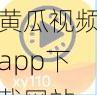 黄瓜视频app下载网站-黄瓜视频 app 下载网站：简洁易用的视频播放平台