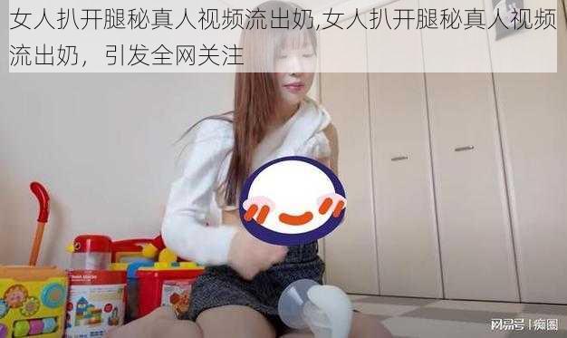 女人扒开腿秘真人视频流出奶,女人扒开腿秘真人视频流出奶，引发全网关注