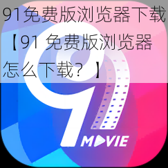 91免费版浏览器下载【91 免费版浏览器怎么下载？】