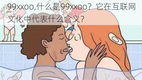 99xxoo,什么是99xxoo？它在互联网文化中代表什么含义？