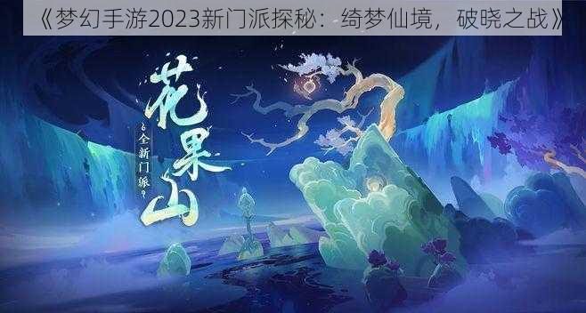 《梦幻手游2023新门派探秘：绮梦仙境，破晓之战》