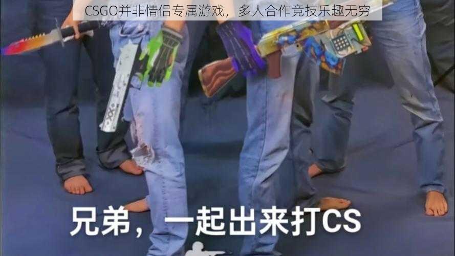 CSGO并非情侣专属游戏，多人合作竞技乐趣无穷