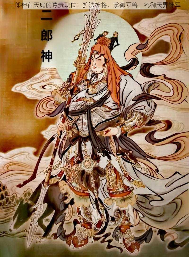 二郎神在天庭的尊贵职位：护法神将，掌御万兽，统御天界神军