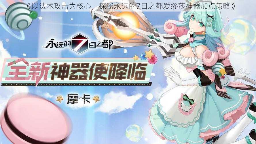 《以法术攻击为核心，探秘永远的7日之都爱缪莎神器加点策略》